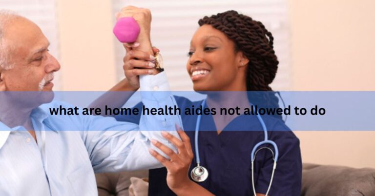 what are home health aides not allowed to do