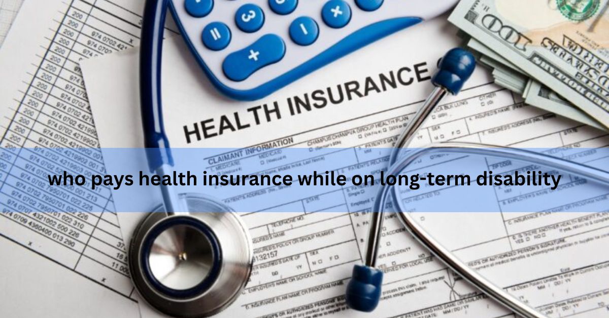 who pays health insurance while on long-term disability