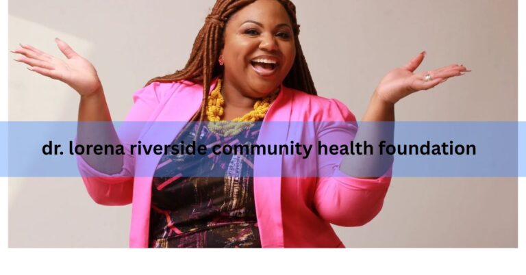dr. lorena riverside community health foundation