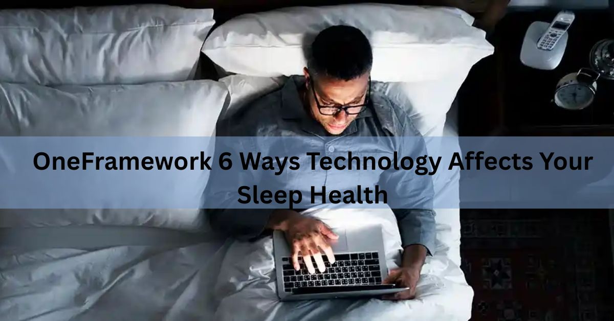 OneFramework 6 Ways Technology Affects Your Sleep Health
